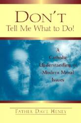  Don\'t Tell Me What to Do!: A Catholic Understanding of Modern Moral Issues 