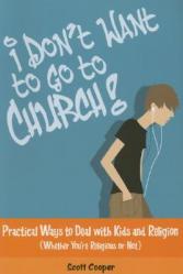  I Don\'t Want to Go to Church!: Practical Ways to Deal with Kids and Religion (Whether You\'re Religious or Not) 