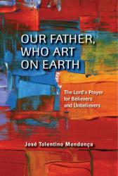  Our Father, Who Art on Earth: The Lord\'s Prayer for Believers and Unbelievers 