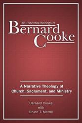  The Essential Writings of Bernard Cooke: A Narrative Theology of Church, Sacrament, and Ministry 