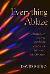  Everything Ablaze: Meditating on the Mystical Vision of Teilhard de Chardin 