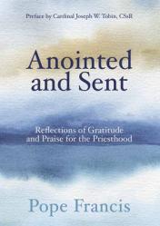  Anointed and Sent: Reflections of Gratitude and Praise for the Priesthood 