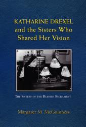  Katharine Drexel and the Sisters Who Shared Her Vision 