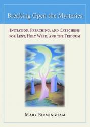  Breaking Open the Mysteries: Initiation, Preaching, and Catechesis for Lent, Holy Week, and the Triduum 
