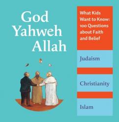  God, Yahweh, Allah: What Kids Want to Know: 100 Questions about Faith and Belief 
