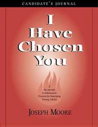 I Have Chosen You--Candidate\'s Journal: A Six Month Confirmation Program for Emerging Young Adults 