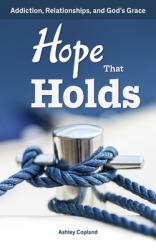  Hope That Holds: Addiction, Relationships, and God\'s Grace 