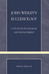  John Wesley\'s Ecclesiology: A Study in Its Sources and Development 