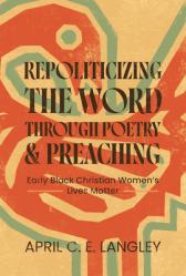  Repoliticizing the Word Through Poetry and Preaching: Early Black Christian Women\'s Lives Matter 
