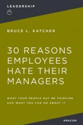  30 Reasons Employees Hate Their Managers: What Your People May Be Thinking and What You Can Do about It 