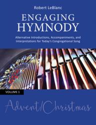  Engaging Hymnody: Alternative Introductions, Accompaniments, and Interpretations for Today\'s Congregational Song, Volume 1: Advent/Chris 