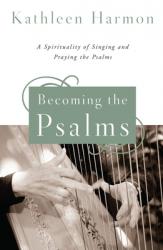  Becoming the Psalms: A Spirituality of Singing and Praying the Psalms 