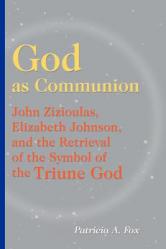  God as Communion: John Zizioulas, Elizabeth Johnson, and the Retrieval of the Symbol of the Triune God 