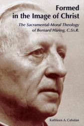  Formed in the Image of Christ: The Sacramental-Moral Theology of Bernard Haring, C.Ss.R. 