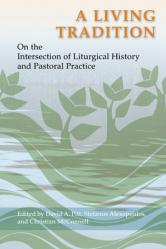  A Living Tradition: On the Intersection of Liturgical History and Pastoral Practice: Essays in Honor of Maxwell E. Johnson 