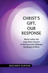  Christ\'s Gift, Our Response: Martin Luther and Louis-Marie Chauvet on the Connection Between Sacraments and Ethics 