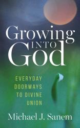  Growing Into God: Everyday Doorways to Divine Union 