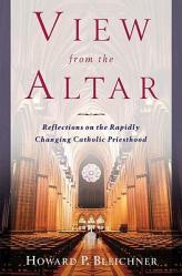  View from the Altar Reflections on the Rapidly Changing Catholic Priesthood 