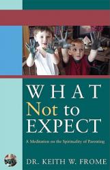  What Not to Expect A Meditation on the Spirituality of Parenting 
