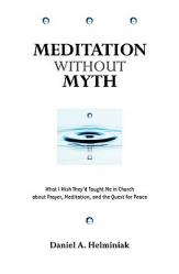  Meditation Without Myth What I Wish They\'d Taught Me in Church About Prayer, Meditation, and the Quest for Peace 