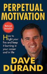  Perpetual Motivation How to Light Your Fire and Keep It Burning in Your Career and in Life 