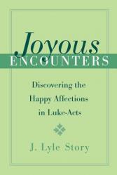  Joyous Encounters Discovering the Happy Affections in Luke-Acts 
