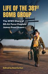  Life of the 381st Bomb Group: The WWII Diary of 8th Air Force Chaplain James Good Brown 