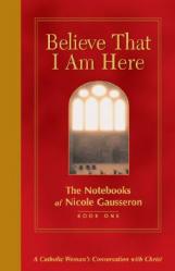  Believe That I Am Here: A Catholic Woman\'s Conversation with Christ 