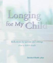 Longing for My Child: Reflections for Parents and Siblings After a Child\'s Death 