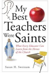  My Best Teachers Were Saints: What Every Educator Can Learn from the Heroes of the Church 