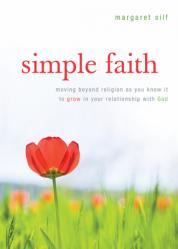  Simple Faith: Moving Beyond Religion as You Know It to Grow in Your Relationship with God 