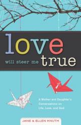  Love Will Steer Me True: A Mother and Daughter\'s Conversations on Life, Love, and God 