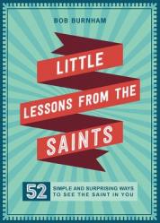  Little Lessons from the Saints: 52 Simple and Surprising Ways to See the Saint in You 