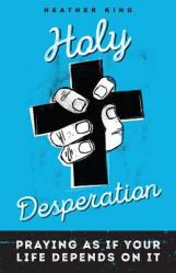  Holy Desperation: Praying as If Your Life Depends on It 