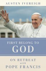  First Belong to God: On Retreat with Pope Francis 