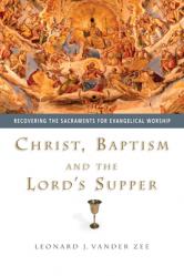  Christ, Baptism and the Lord\'s Supper: Recovering the Sacraments for Evangelical Worship 