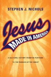  Jesus Made in America: A Cultural History from the Puritans to The Passion of the Christ 