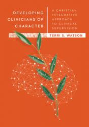  Developing Clinicians of Character: A Christian Integrative Approach to Clinical Supervision 