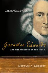  Jonathan Edwards and the Ministry of the Word: A Model of Faith and Thought 