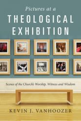  Pictures at a Theological Exhibition: Scenes of the Church\'s Worship, Witness and Wisdom 