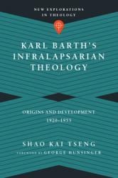  Karl Barth\'s Infralapsarian Theology: Origins and Development, 1920-1953 