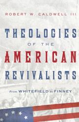  Theologies of the American Revivalists: From Whitefield to Finney 