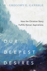  Our Deepest Desires: How the Christian Story Fulfills Human Aspirations 