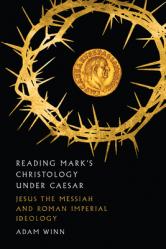  Reading Mark\'s Christology Under Caesar: Jesus the Messiah and Roman Imperial Ideology 
