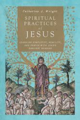  Spiritual Practices of Jesus: Learning Simplicity, Humility, and Prayer with Luke\'s Earliest Readers 