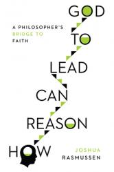  How Reason Can Lead to God: A Philosopher\'s Bridge to Faith 