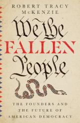  We the Fallen People: The Founders and the Future of American Democracy 