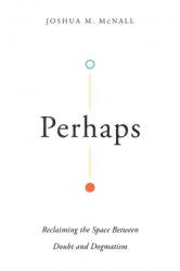  Perhaps: Reclaiming the Space Between Doubt and Dogmatism 