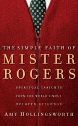  The Simple Faith of Mister Rogers: Spiritual Insights from the World\'s Most Beloved Neighbor 