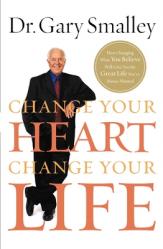 Change Your Heart, Change Your Life: How Changing What You Believe Will Give You the Great Life You\'ve Always Wanted 